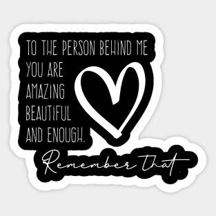 To The Person Behind Me You Are Amazing Beautiful And Enough. Sticker